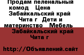 Продам пеленальный комод › Цена ­ 4 500 - Забайкальский край, Чита г. Дети и материнство » Мебель   . Забайкальский край,Чита г.